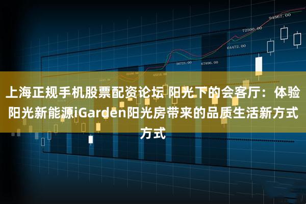 上海正规手机股票配资论坛 阳光下的会客厅：体验阳光新能源iGarden阳光房带来的品质生活新方式
