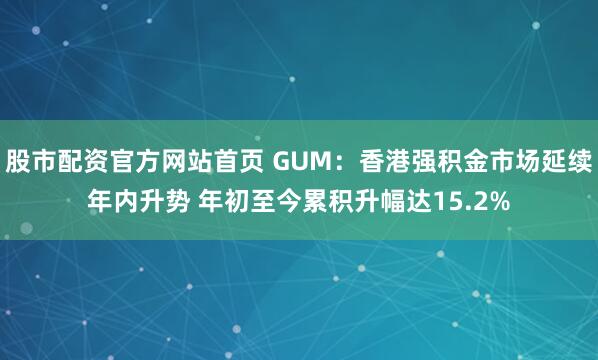 股市配资官方网站首页 GUM：香港强积金市场延续年内升势 年初至今累积升幅达15.2%