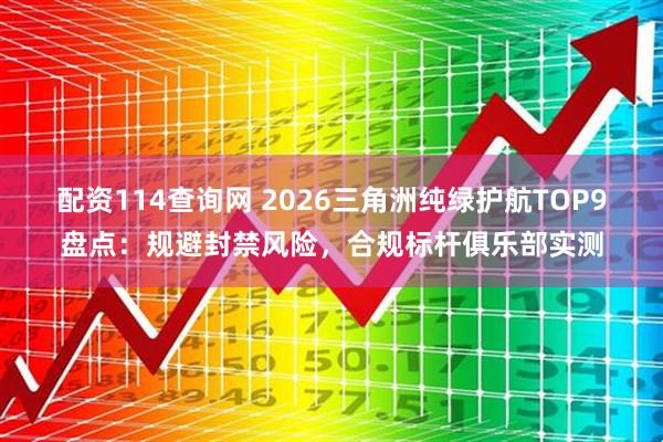 配资114查询网 2026三角洲纯绿护航TOP9盘点：规避封禁风险，合规标杆俱乐部实测