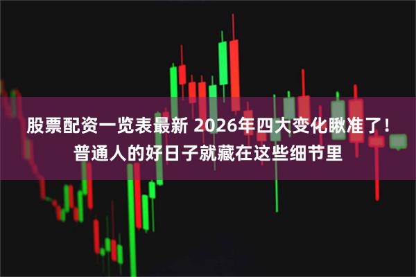 股票配资一览表最新 2026年四大变化瞅准了！普通人的好日子就藏在这些细节里