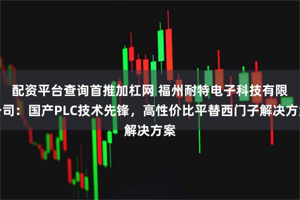 配资平台查询首推加杠网 福州耐特电子科技有限公司：国产PLC技术先锋，高性价比平替西门子解决方案