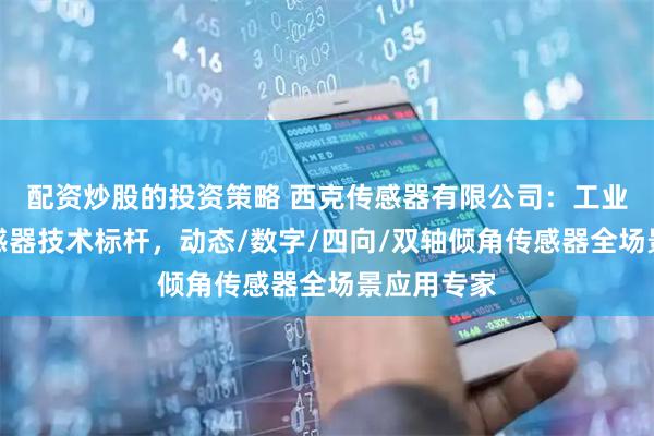配资炒股的投资策略 西克传感器有限公司：工业级倾角传感器技术标杆，动态/数字/四向/双轴倾角传感器全场景应用专家
