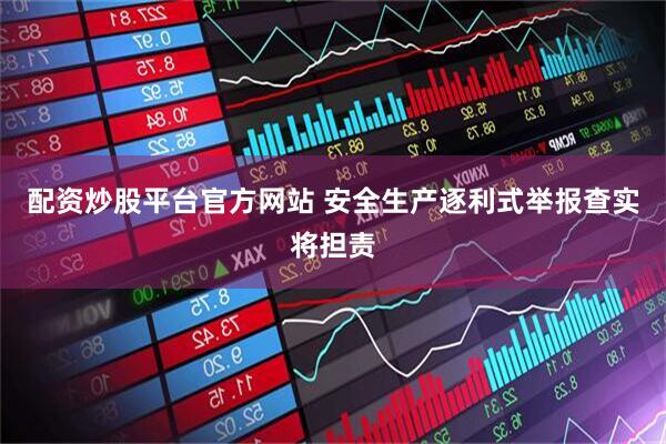 配资炒股平台官方网站 安全生产逐利式举报查实将担责