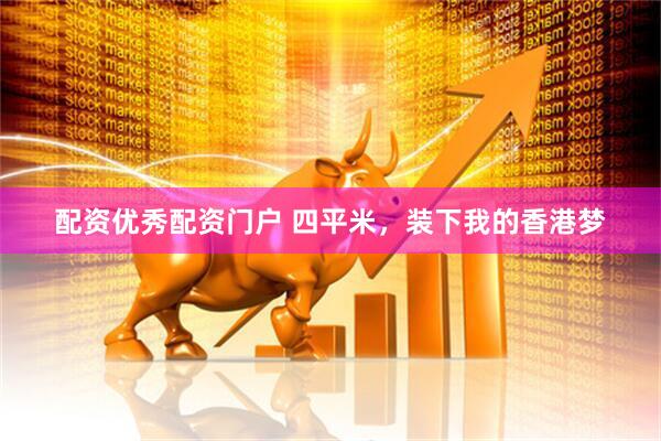 配资优秀配资门户 四平米，装下我的香港梦